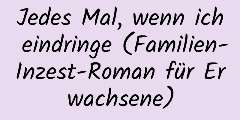 Jedes Mal, wenn ich eindringe (Familien-Inzest-Roman für Erwachsene)