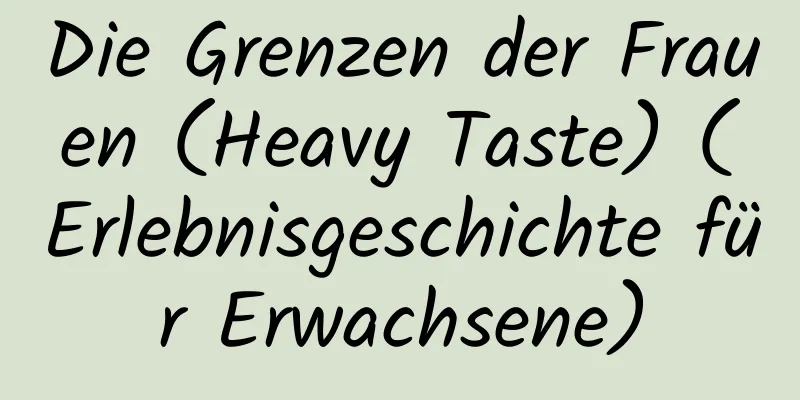 Die Grenzen der Frauen (Heavy Taste) (Erlebnisgeschichte für Erwachsene)