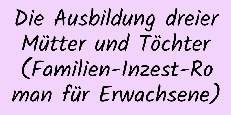 Die Ausbildung dreier Mütter und Töchter (Familien-Inzest-Roman für Erwachsene)