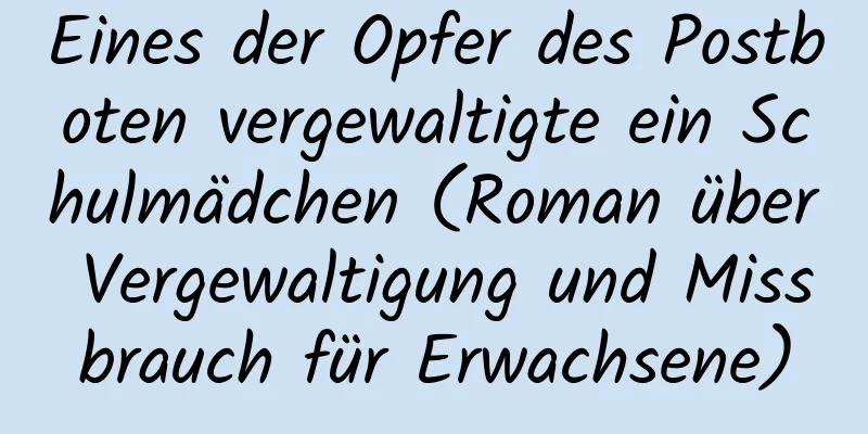 Eines der Opfer des Postboten vergewaltigte ein Schulmädchen (Roman über Vergewaltigung und Missbrauch für Erwachsene)