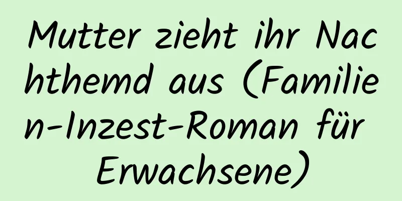 Mutter zieht ihr Nachthemd aus (Familien-Inzest-Roman für Erwachsene)