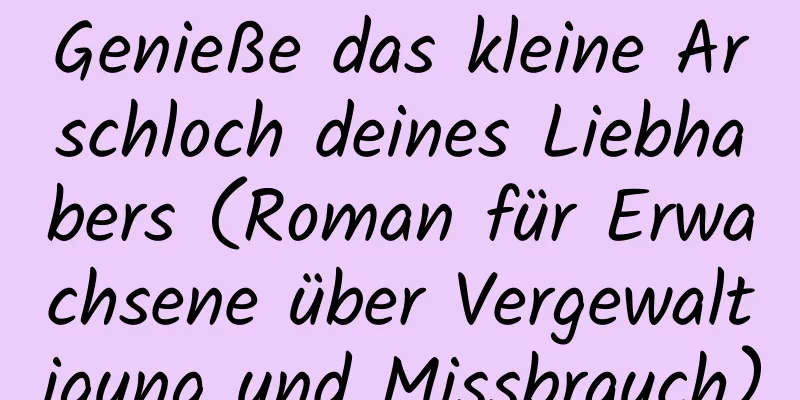 Genieße das kleine Arschloch deines Liebhabers (Roman für Erwachsene über Vergewaltigung und Missbrauch)