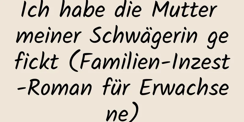 Ich habe die Mutter meiner Schwägerin gefickt (Familien-Inzest-Roman für Erwachsene)