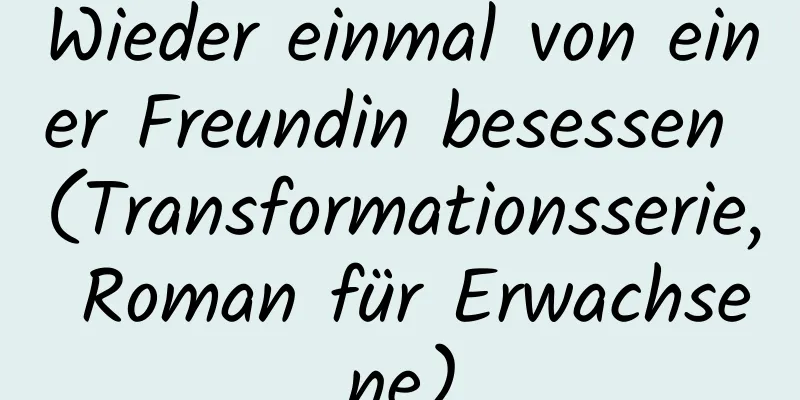 Wieder einmal von einer Freundin besessen (Transformationsserie, Roman für Erwachsene)