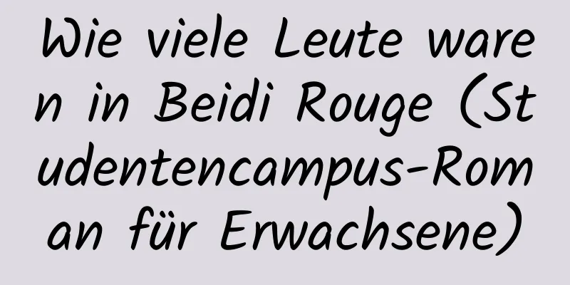 Wie viele Leute waren in Beidi Rouge (Studentencampus-Roman für Erwachsene)