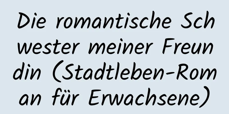 Die romantische Schwester meiner Freundin (Stadtleben-Roman für Erwachsene)