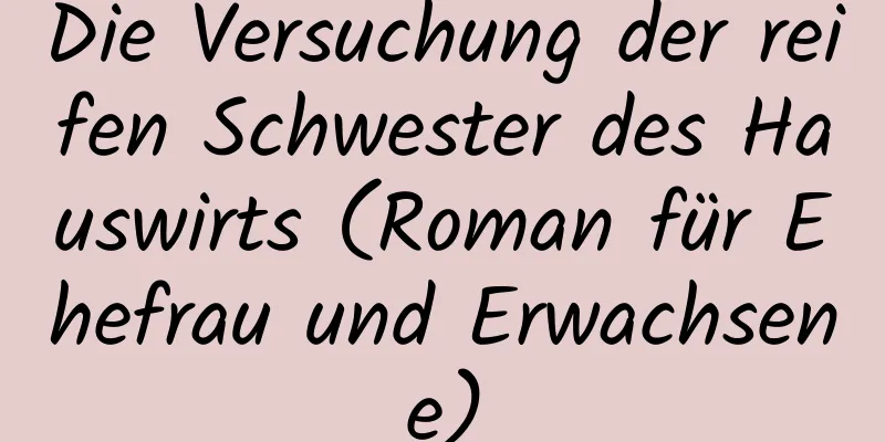 Die Versuchung der reifen Schwester des Hauswirts (Roman für Ehefrau und Erwachsene)