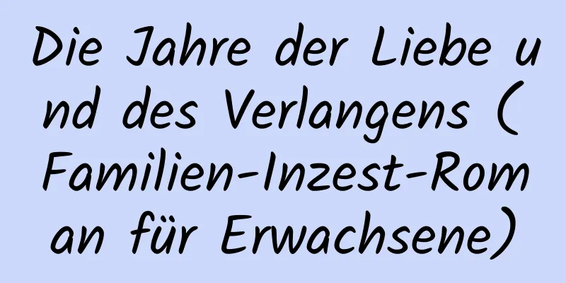 Die Jahre der Liebe und des Verlangens (Familien-Inzest-Roman für Erwachsene)