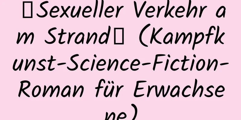 【Sexueller Verkehr am Strand】 (Kampfkunst-Science-Fiction-Roman für Erwachsene)