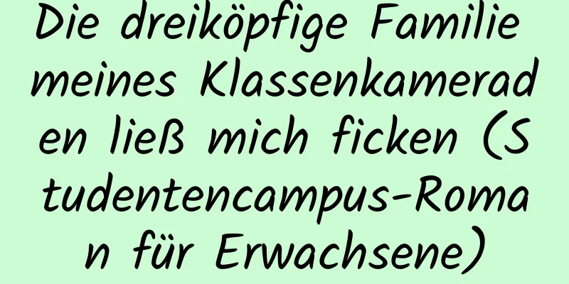 Die dreiköpfige Familie meines Klassenkameraden ließ mich ficken (Studentencampus-Roman für Erwachsene)