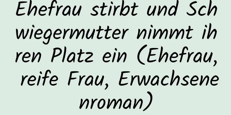 Ehefrau stirbt und Schwiegermutter nimmt ihren Platz ein (Ehefrau, reife Frau, Erwachsenenroman)