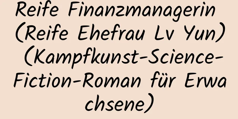 Reife Finanzmanagerin (Reife Ehefrau Lv Yun) (Kampfkunst-Science-Fiction-Roman für Erwachsene)