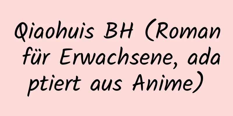 Qiaohuis BH (Roman für Erwachsene, adaptiert aus Anime)