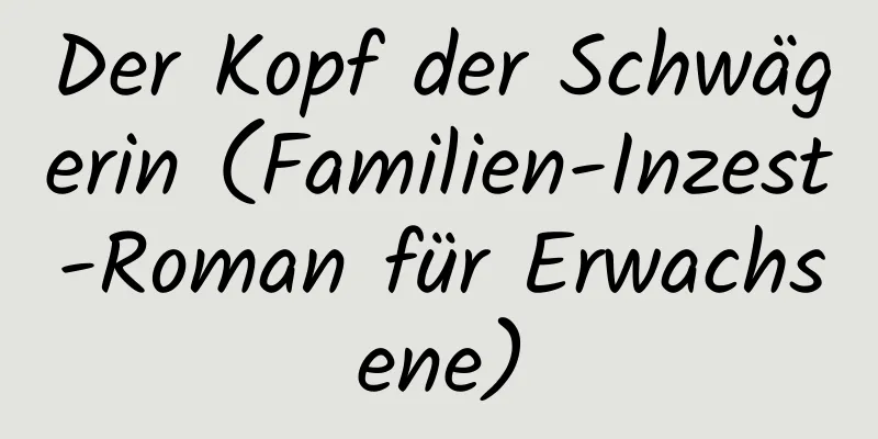 Der Kopf der Schwägerin (Familien-Inzest-Roman für Erwachsene)