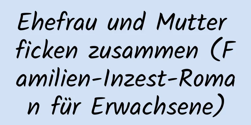 Ehefrau und Mutter ficken zusammen (Familien-Inzest-Roman für Erwachsene)