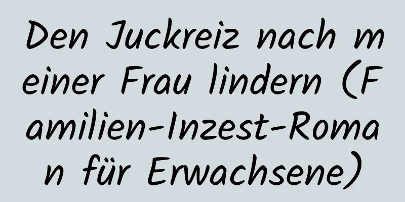 Den Juckreiz nach meiner Frau lindern (Familien-Inzest-Roman für Erwachsene)