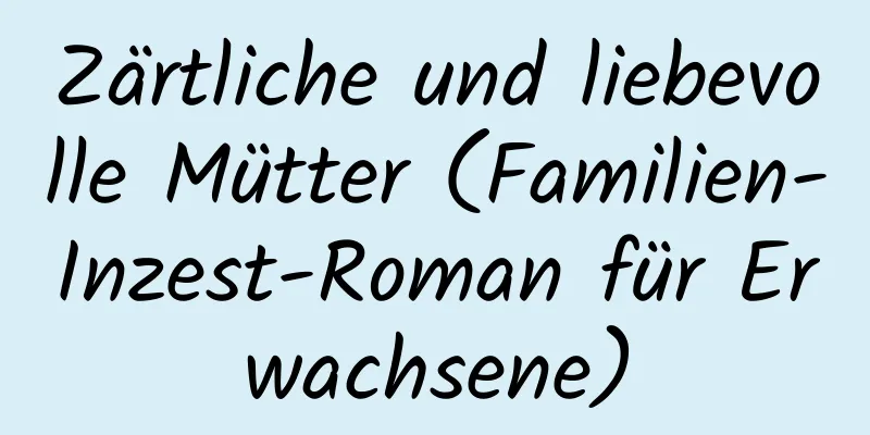 Zärtliche und liebevolle Mütter (Familien-Inzest-Roman für Erwachsene)