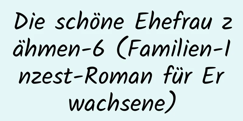 Die schöne Ehefrau zähmen-6 (Familien-Inzest-Roman für Erwachsene)