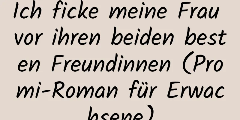 Ich ficke meine Frau vor ihren beiden besten Freundinnen (Promi-Roman für Erwachsene)