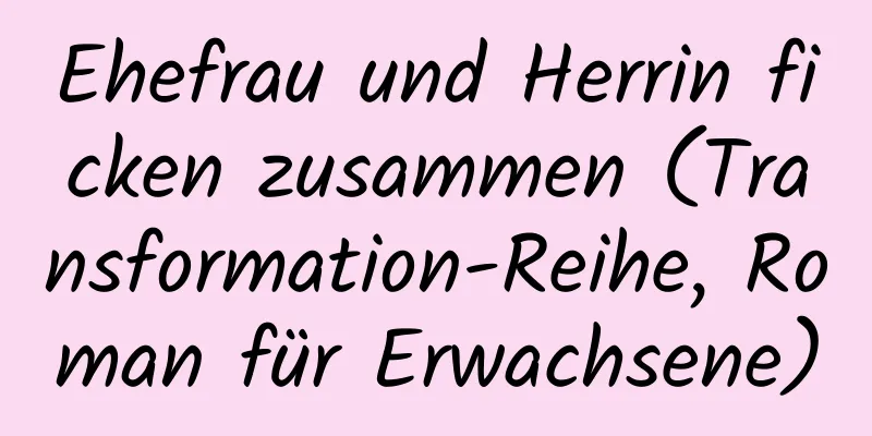 Ehefrau und Herrin ficken zusammen (Transformation-Reihe, Roman für Erwachsene)