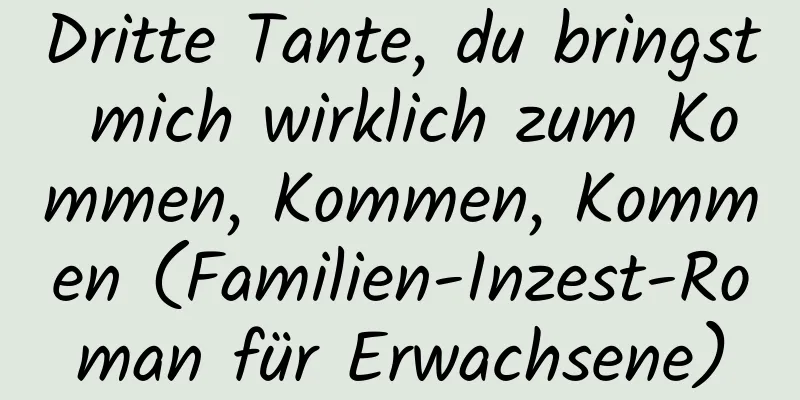 Dritte Tante, du bringst mich wirklich zum Kommen, Kommen, Kommen (Familien-Inzest-Roman für Erwachsene)