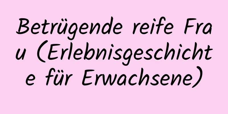 Betrügende reife Frau (Erlebnisgeschichte für Erwachsene)