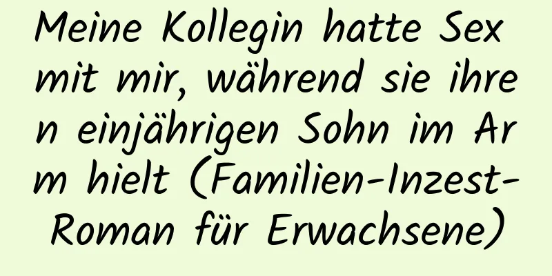 Meine Kollegin hatte Sex mit mir, während sie ihren einjährigen Sohn im Arm hielt (Familien-Inzest-Roman für Erwachsene)