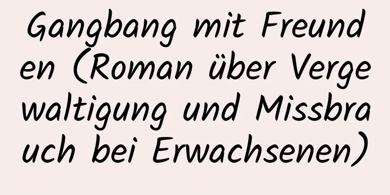 Gangbang mit Freunden (Roman über Vergewaltigung und Missbrauch bei Erwachsenen)