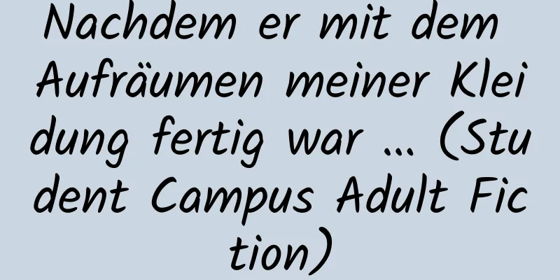 Nachdem er mit dem Aufräumen meiner Kleidung fertig war … (Student Campus Adult Fiction)