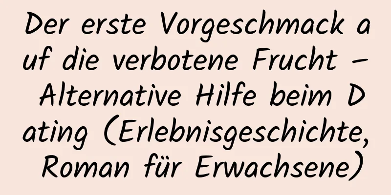 Der erste Vorgeschmack auf die verbotene Frucht – Alternative Hilfe beim Dating (Erlebnisgeschichte, Roman für Erwachsene)