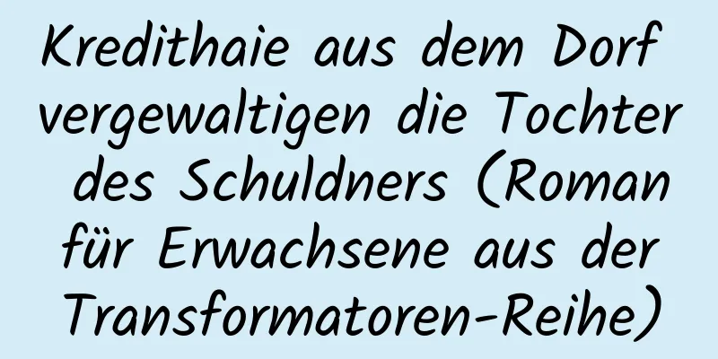 Kredithaie aus dem Dorf vergewaltigen die Tochter des Schuldners (Roman für Erwachsene aus der Transformatoren-Reihe)