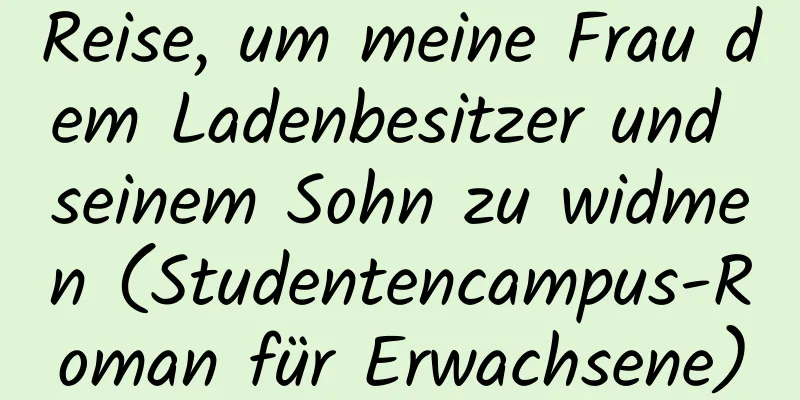 Reise, um meine Frau dem Ladenbesitzer und seinem Sohn zu widmen (Studentencampus-Roman für Erwachsene)