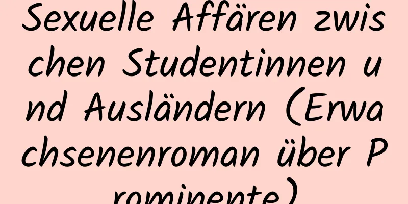 Sexuelle Affären zwischen Studentinnen und Ausländern (Erwachsenenroman über Prominente)