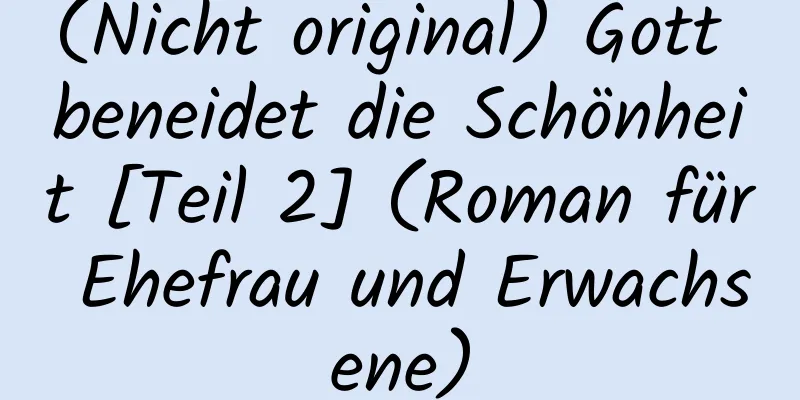 (Nicht original) Gott beneidet die Schönheit [Teil 2] (Roman für Ehefrau und Erwachsene)