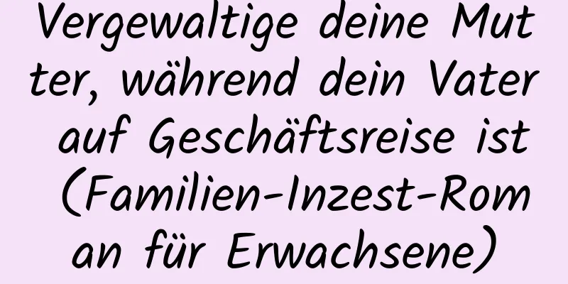 Vergewaltige deine Mutter, während dein Vater auf Geschäftsreise ist (Familien-Inzest-Roman für Erwachsene)