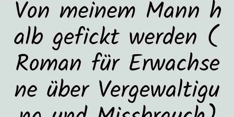 Von meinem Mann halb gefickt werden (Roman für Erwachsene über Vergewaltigung und Missbrauch)