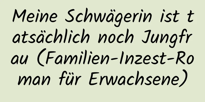 Meine Schwägerin ist tatsächlich noch Jungfrau (Familien-Inzest-Roman für Erwachsene)