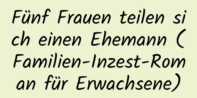 Fünf Frauen teilen sich einen Ehemann (Familien-Inzest-Roman für Erwachsene)