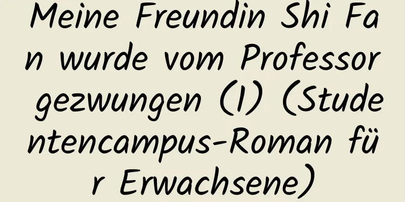 Meine Freundin Shi Fan wurde vom Professor gezwungen (1) (Studentencampus-Roman für Erwachsene)