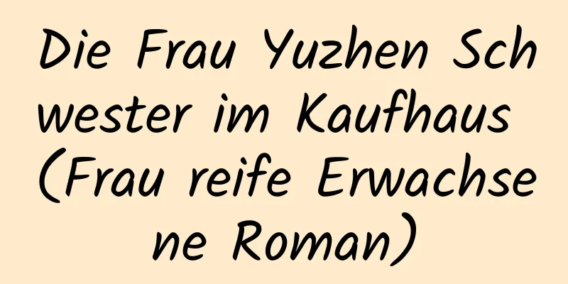 Die Frau Yuzhen Schwester im Kaufhaus (Frau reife Erwachsene Roman)