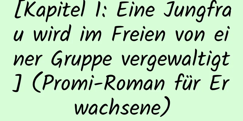 [Kapitel 1: Eine Jungfrau wird im Freien von einer Gruppe vergewaltigt] (Promi-Roman für Erwachsene)