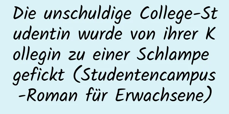 Die unschuldige College-Studentin wurde von ihrer Kollegin zu einer Schlampe gefickt (Studentencampus-Roman für Erwachsene)