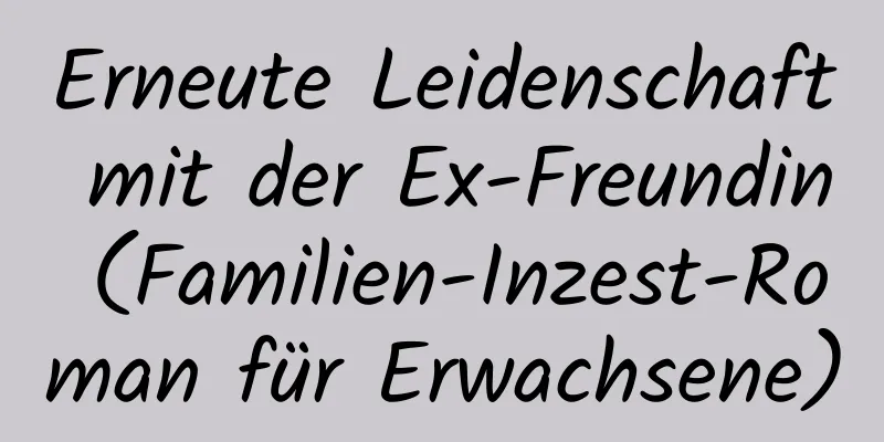 Erneute Leidenschaft mit der Ex-Freundin (Familien-Inzest-Roman für Erwachsene)