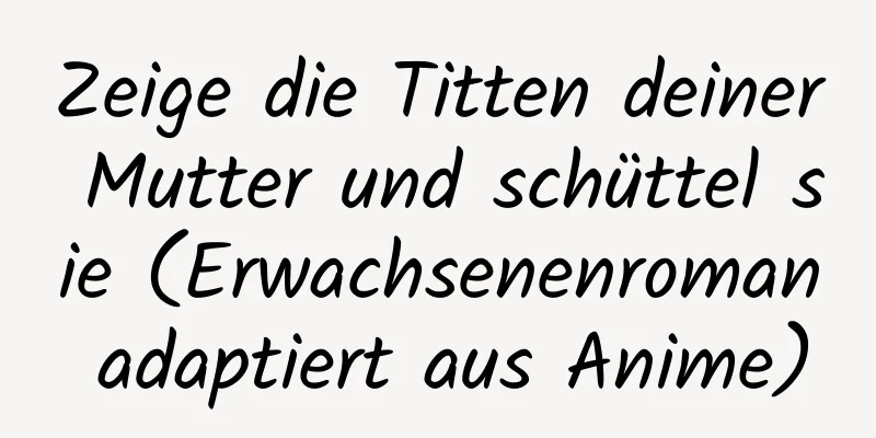 Zeige die Titten deiner Mutter und schüttel sie (Erwachsenenroman adaptiert aus Anime)