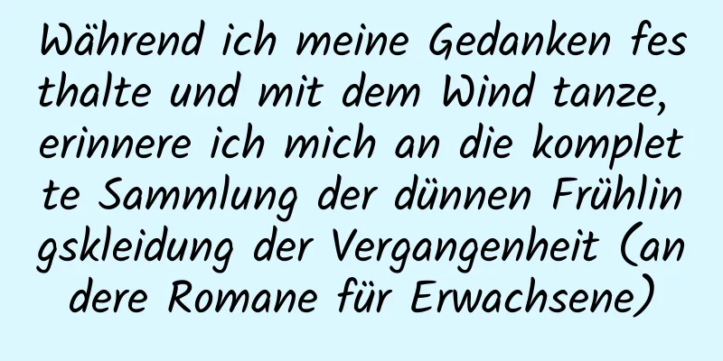 Während ich meine Gedanken festhalte und mit dem Wind tanze, erinnere ich mich an die komplette Sammlung der dünnen Frühlingskleidung der Vergangenheit (andere Romane für Erwachsene)