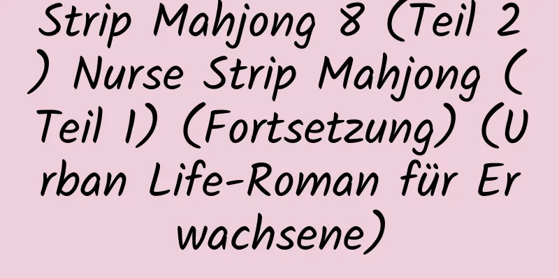 Strip Mahjong 8 (Teil 2) Nurse Strip Mahjong (Teil 1) (Fortsetzung) (Urban Life-Roman für Erwachsene)