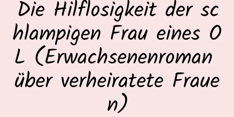 Die Hilflosigkeit der schlampigen Frau eines OL (Erwachsenenroman über verheiratete Frauen)