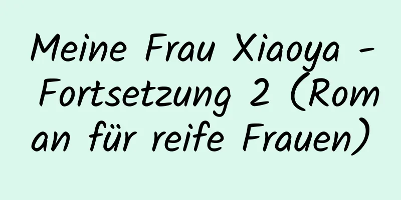 Meine Frau Xiaoya - Fortsetzung 2 (Roman für reife Frauen)