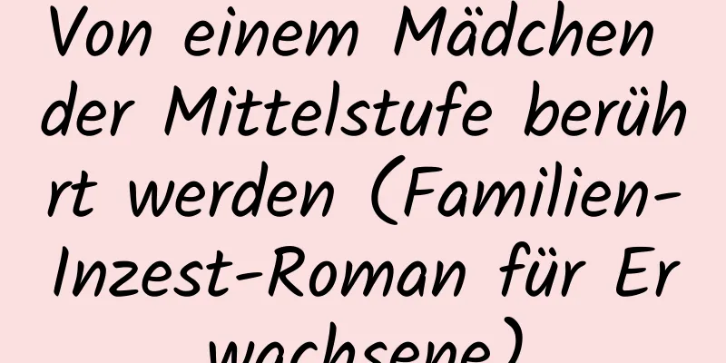 Von einem Mädchen der Mittelstufe berührt werden (Familien-Inzest-Roman für Erwachsene)