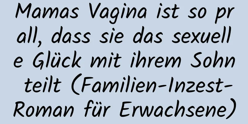 Mamas Vagina ist so prall, dass sie das sexuelle Glück mit ihrem Sohn teilt (Familien-Inzest-Roman für Erwachsene)